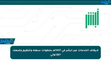 لإيقاف الخدمات عبر أبشر في 1447هـ بخطوات سهلة وتنظيم وضعك القانوني